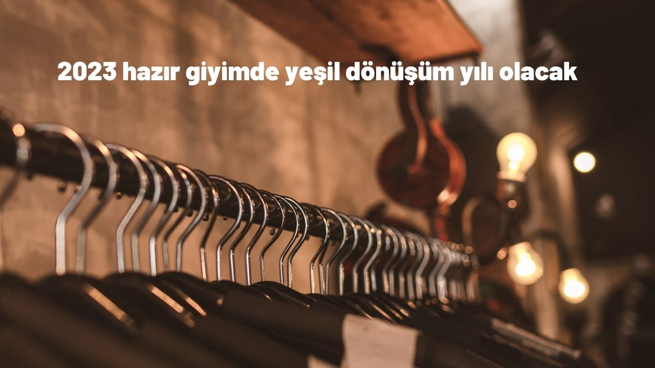 2023 hazır giyimde yeşil dönüşüm yılı olacak
