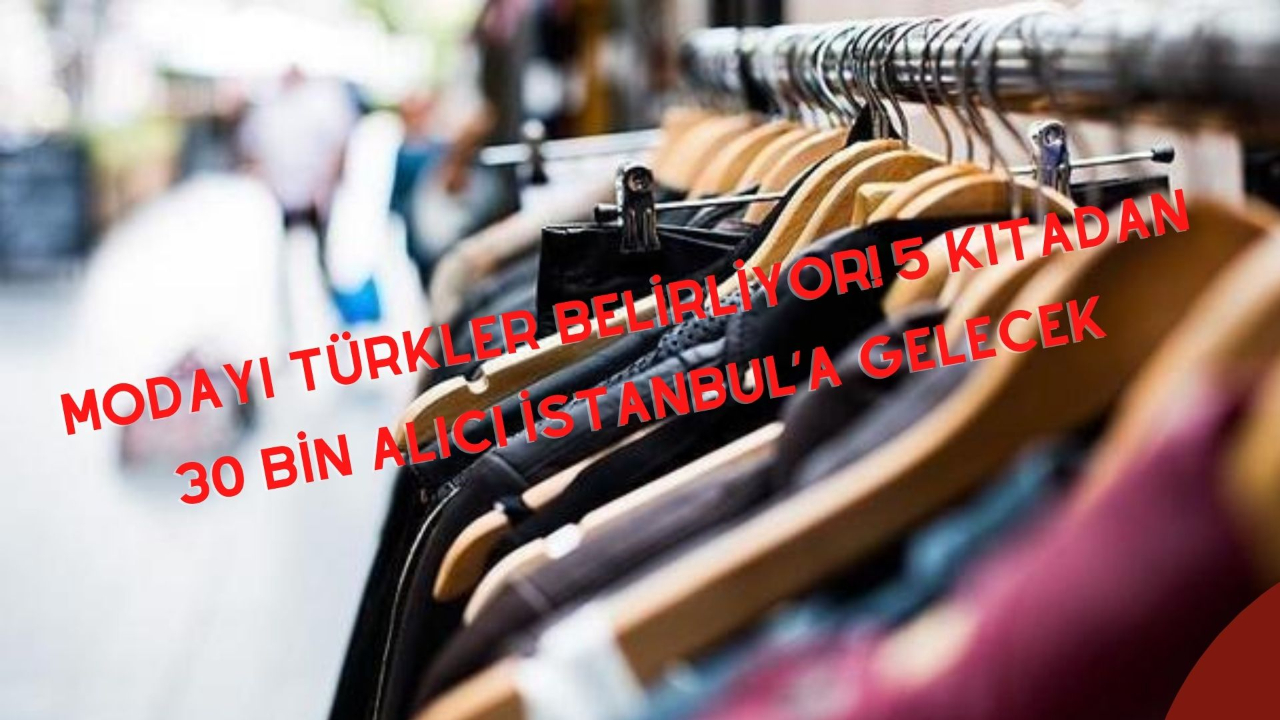 Modayı Türkler belirliyor! 5 kıtadan 30 bin alıcı İstanbul’a gelecek