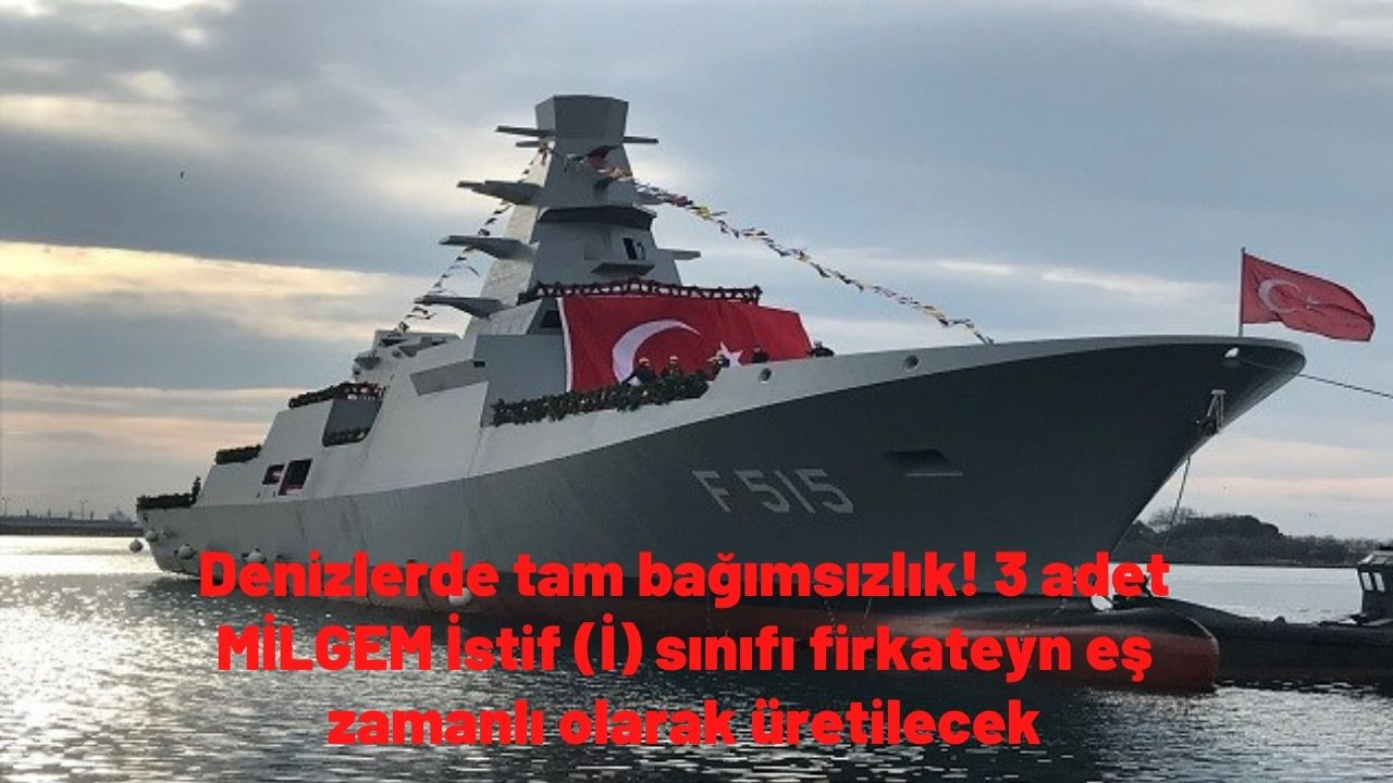 Denizlerde tam bağımsızlık! 3 adet MİLGEM İstif (İ) sınıfı firkateyn eş zamanlı olarak üretilecek