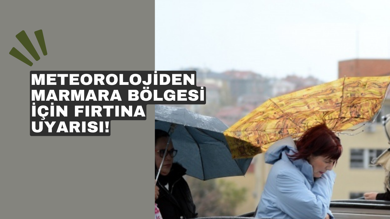 Meteorolojiden Marmara Bölgesi için fırtına uyarısı!