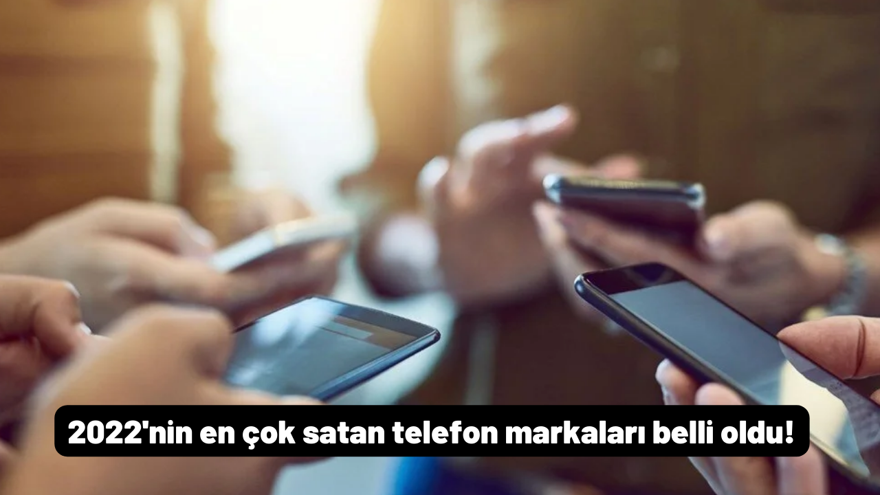 2022'nin en çok satan telefon markaları belli oldu: Zirvede yine o model var!
