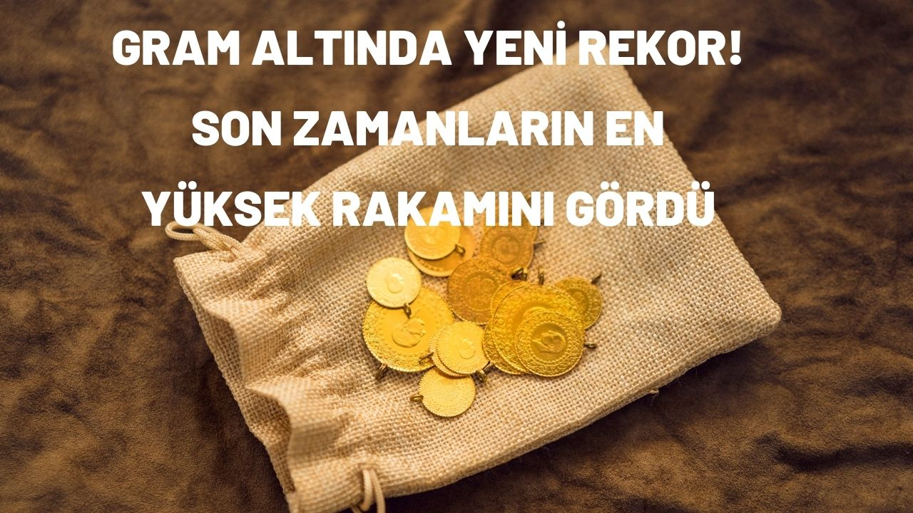 Gram altında yeni rekor! Son zamanların en yüksek rakamını gördü