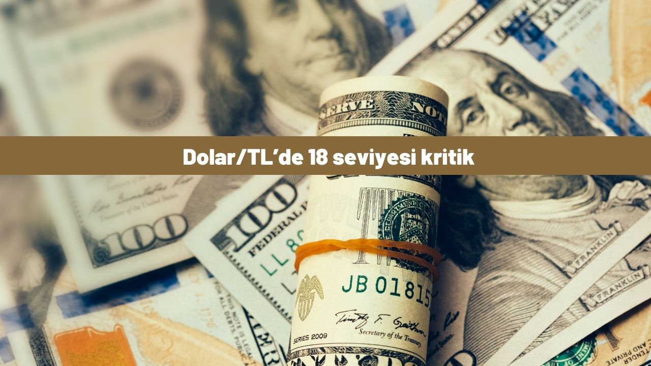 Dolar/TL’de 18 seviyesi kritik