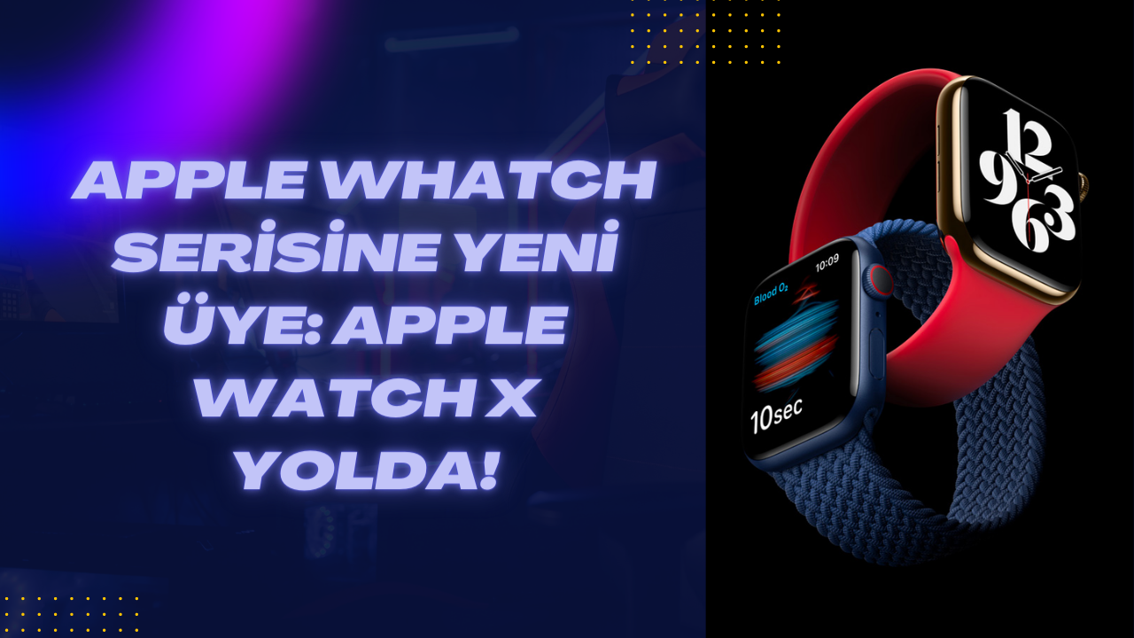 Apple Watch serisine yeni üye: Apple Watch X yolda!