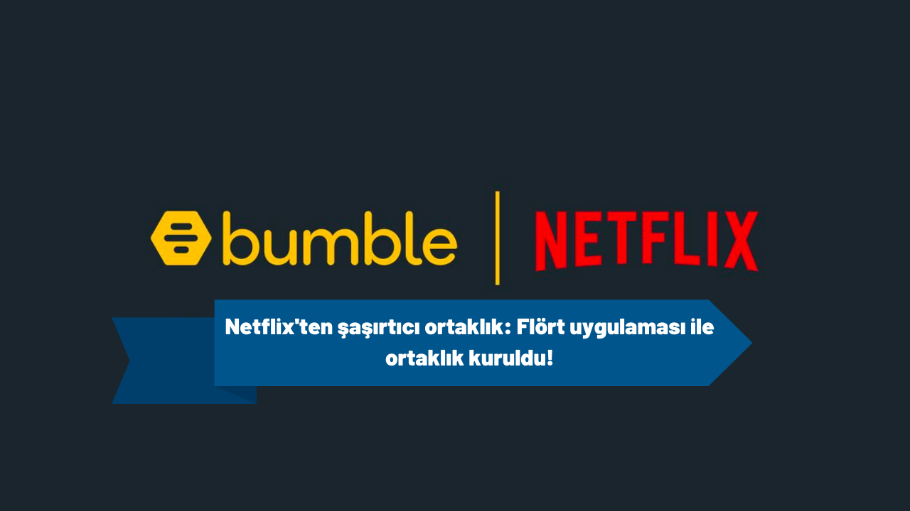 Netflix'ten şaşırtıcı ortaklık: Flört uygulaması ile ortaklık kuruldu!