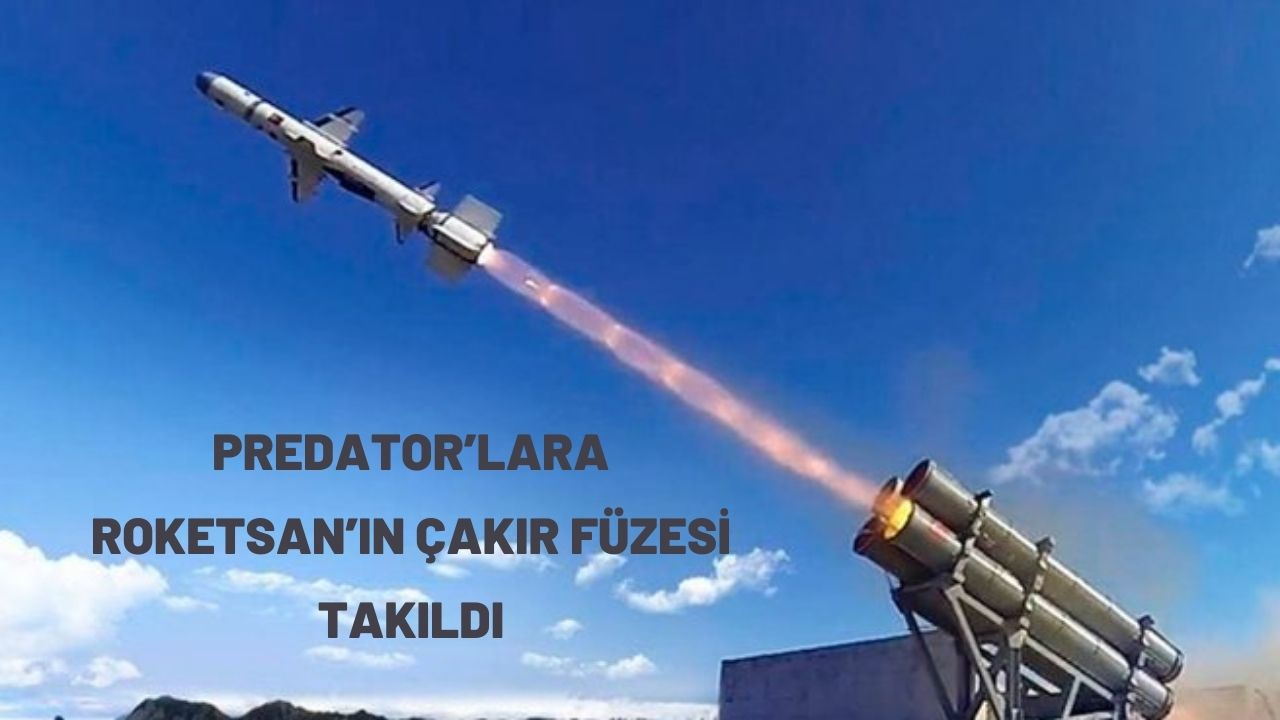 Predator’lara ROKETSAN’ın Çakır füzesi takıldı