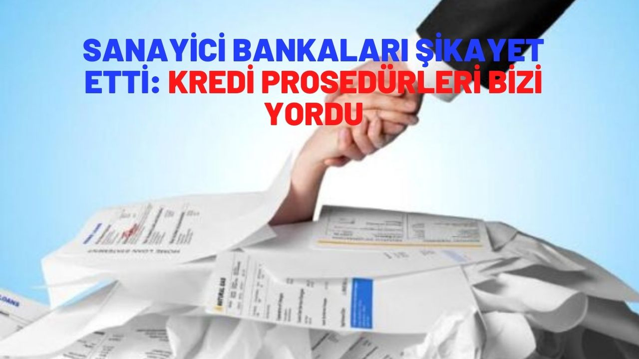 Sanayici bankaları şikayet etti: Bankaların kredi prosedürleri bizi yordu”