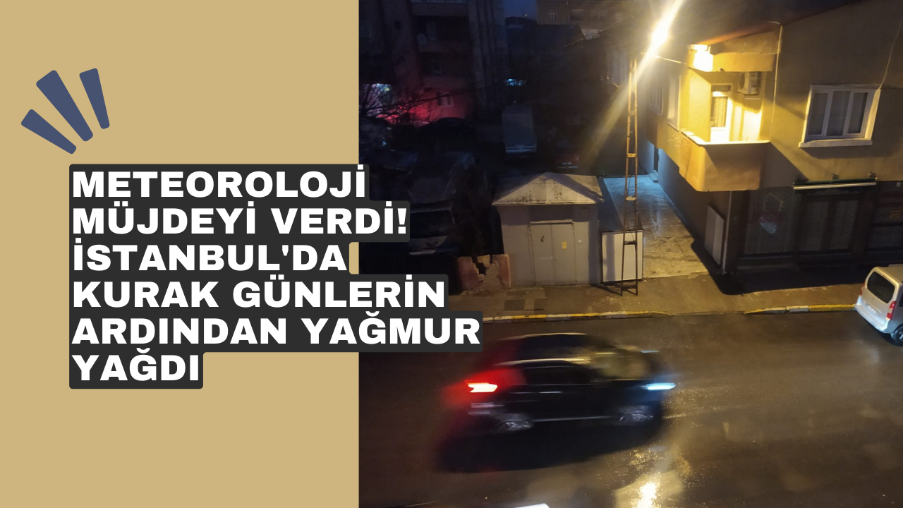 Meteoroloji müjdeyi verdi! İstanbul'da kurak günlerin ardından yağmur yağdı