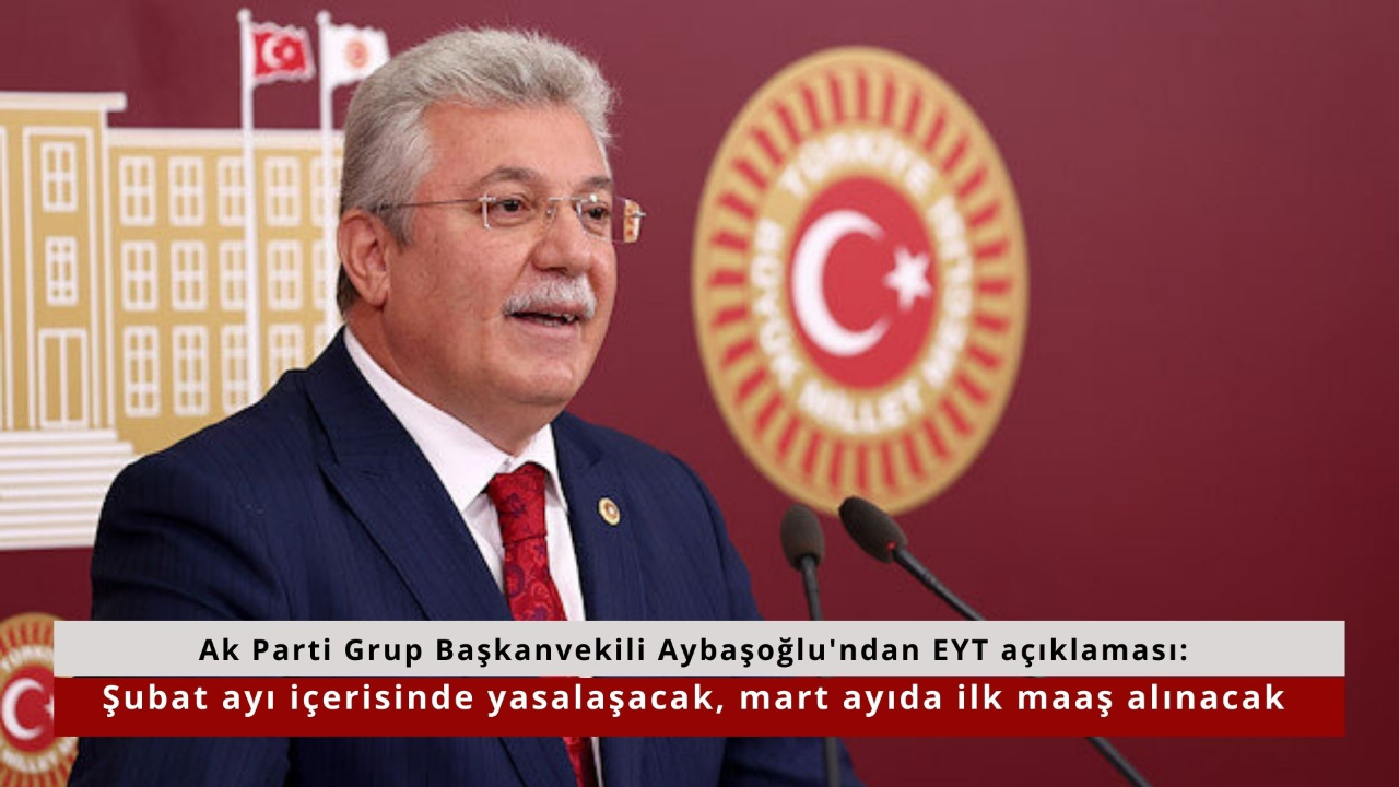 Ak Parti Grup Başkanvekili Aybaşoğlu'ndan EYT açıklaması: Şubat ayı içerisinde yasalaşacak, mart ayıda ilk maaş alınacak