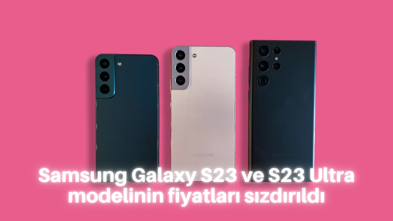 Samsung Galaxy S23 ve S23 Ultra modelinin fiyatları sızdırıldı