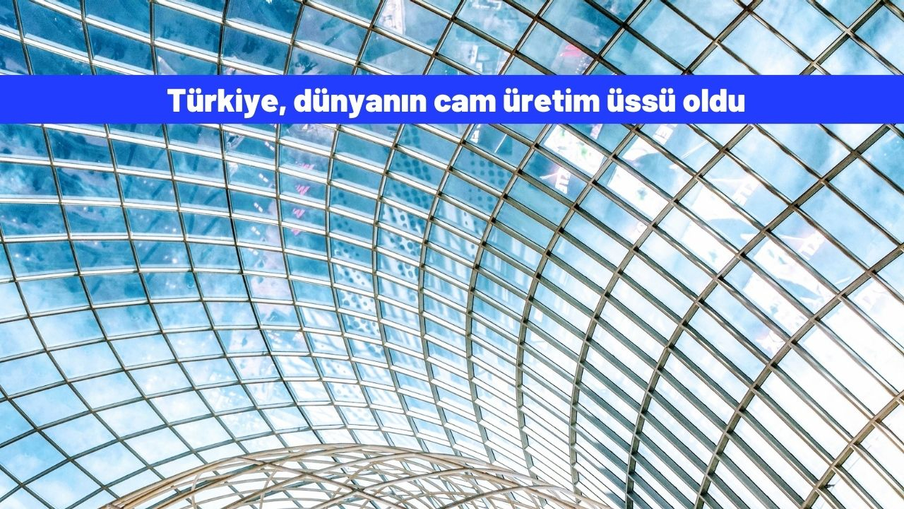 Türkiye, dünyanın cam üretim üssü oldu