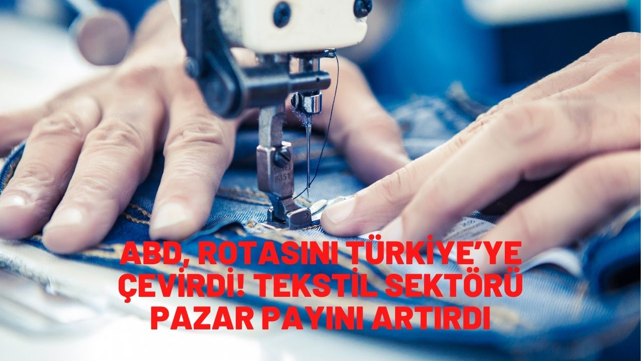 ABD, rotasını Türkiye’ye çevirdi! Tekstil sektörü pazar payını artırdı