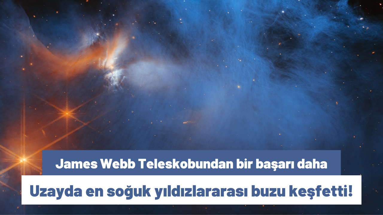 James Webb Teleskobundan bir başarı daha: Uzayda en soğuk yıldızlararası buzu keşfetti!