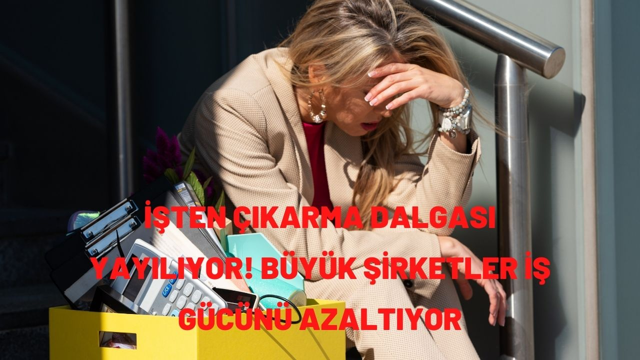İşten çıkarma dalgası yayılıyor! Büyük şirketler iş gücünü azaltıyor