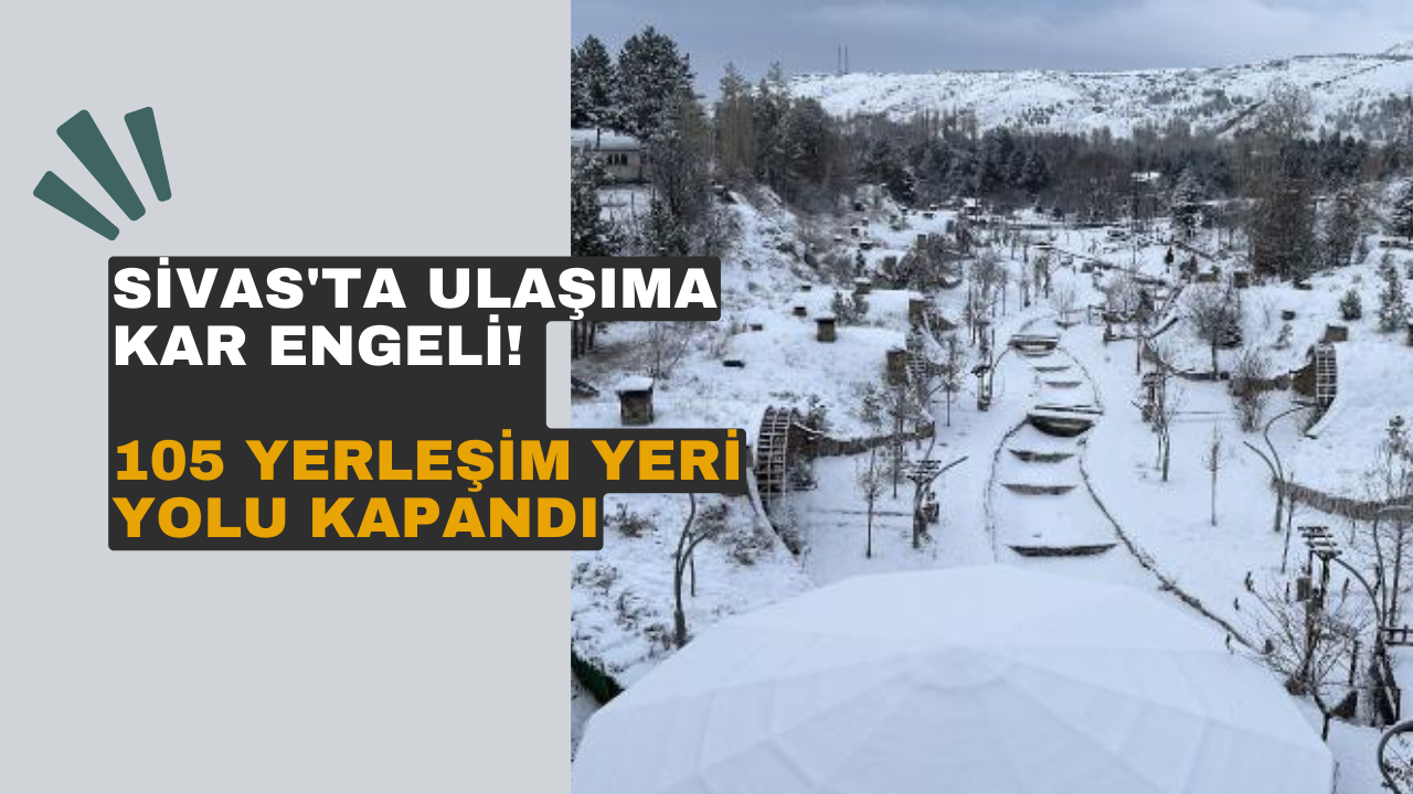 Sivas'ta ulaşıma kar engeli! 105 yerleşim yeri yolu kapandı