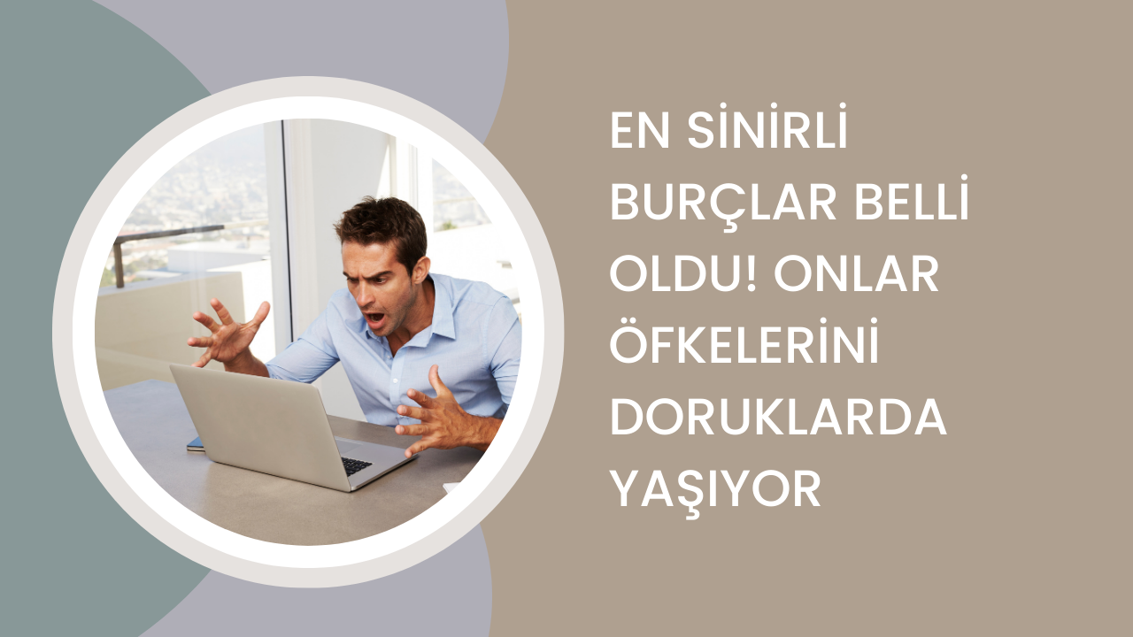 En sinirli burçlar belli oldu! Onlar öfkelerini doruklarda yaşıyor