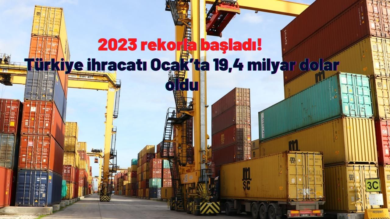 2023 rekorla başladı! Türkiye ihracatı Ocak’ta 19,4 milyar dolar oldu