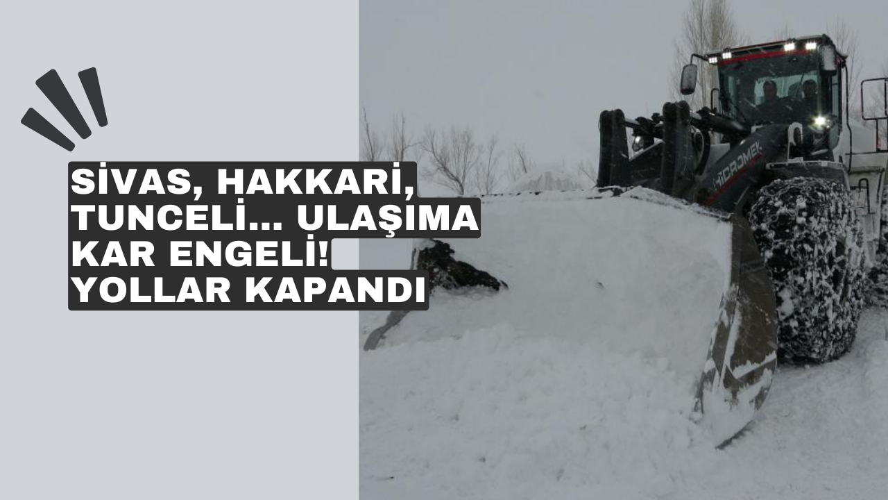 Sivas, Hakkari, Tunceli... Ulaşıma kar engeli! Yollar kapandı