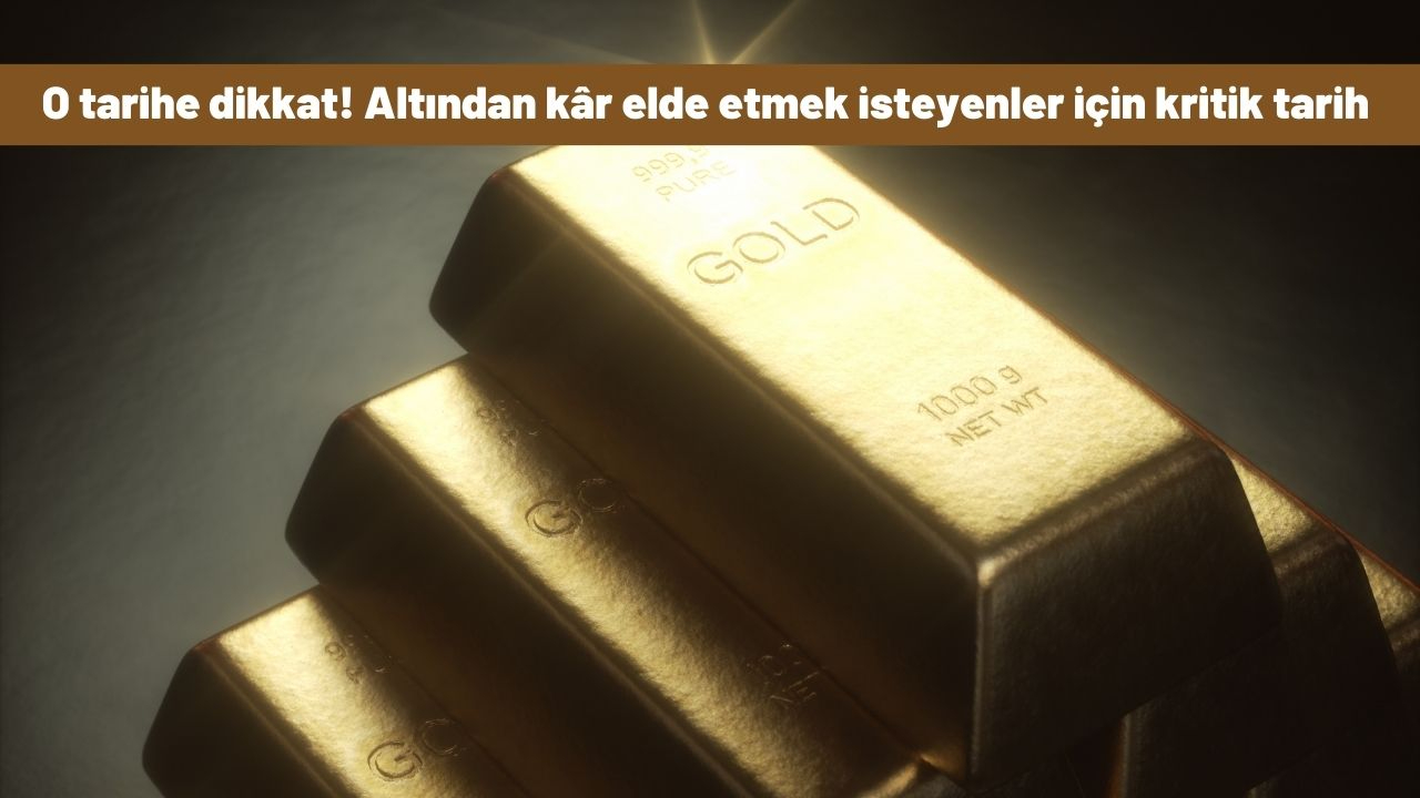 O tarihe dikkat! Altından kâr elde etmek isteyenler için kritik tarih