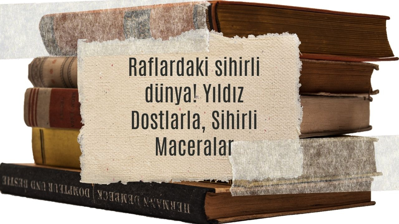 Raflardaki sihirli dünya! Yıldız Dostlarla, Sihirli Maceralar