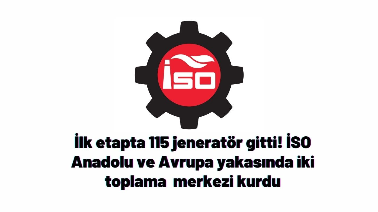 İlk etapta 115 jeneratör gitti! İSO Anadolu ve Avrupa yakasında iki toplama  merkezi kurdu