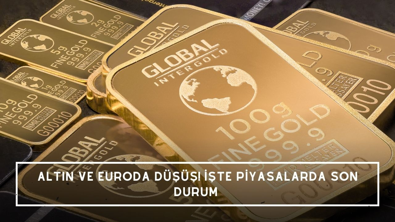 Altın ve euroda düşüş! İşte piyasalarda son durum