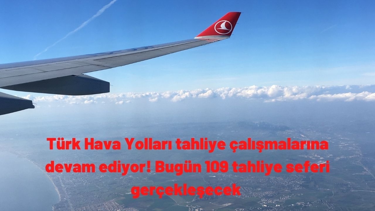 Türk Hava Yolları tahliye çalışmalarına devam ediyor! Bugün 109 tahliye seferi gerçekleşecek