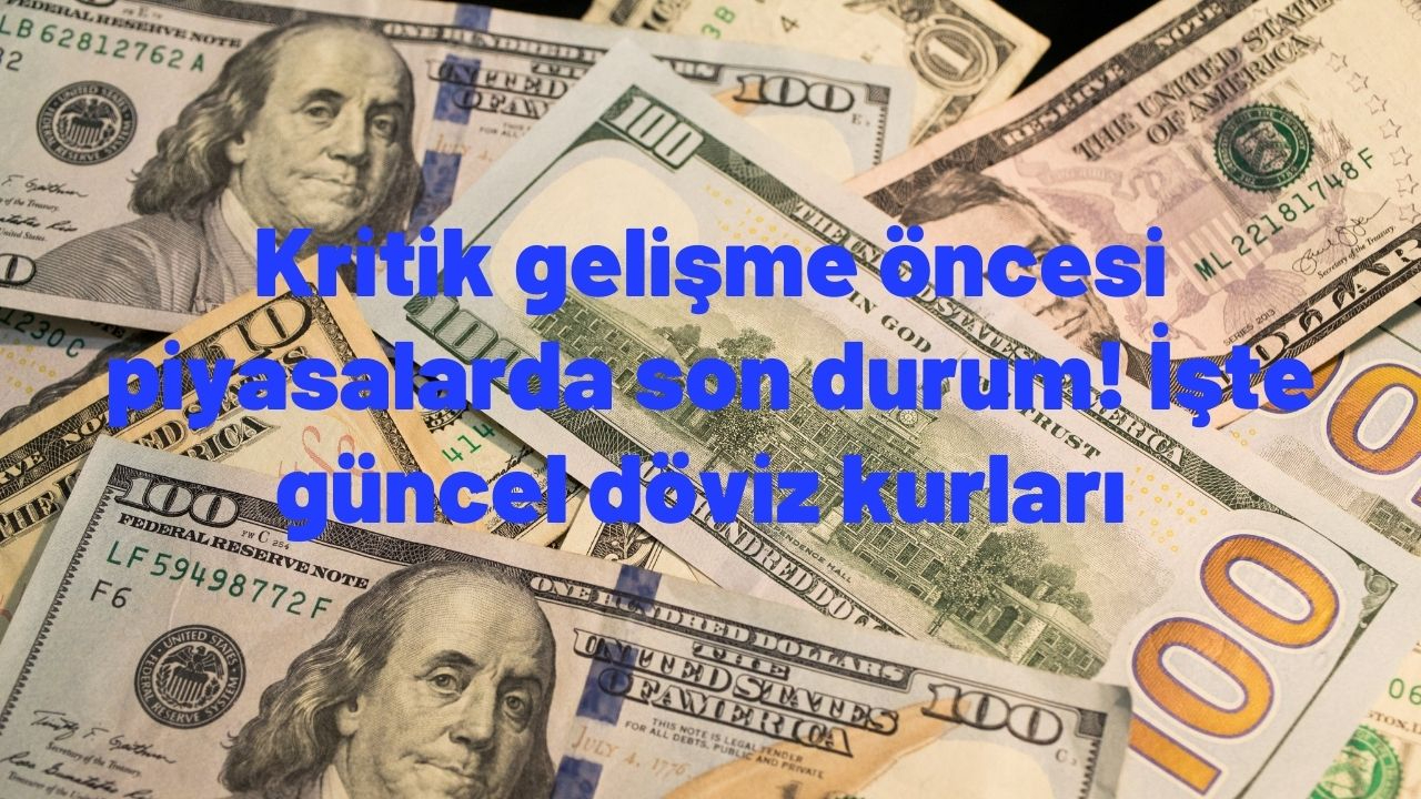 Kritik gelişme öncesi piyasalarda son durum! İşte güncel döviz kurları