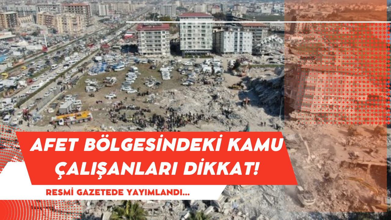 Afet bölgesindeki kamu çalışanları dikkat! Resmi gazetede yayımlandı...