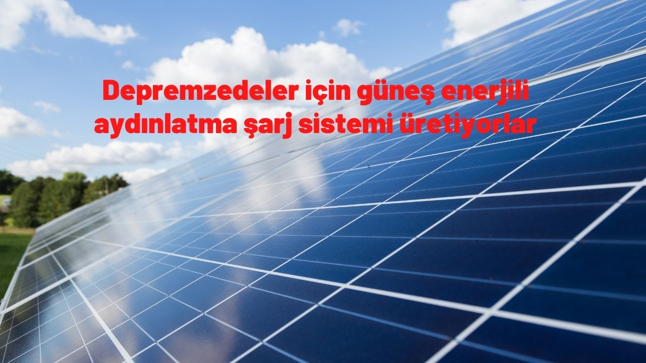 Depremzedeler için güneş enerjili aydınlatma ve şarj sistemi üretiyorlar