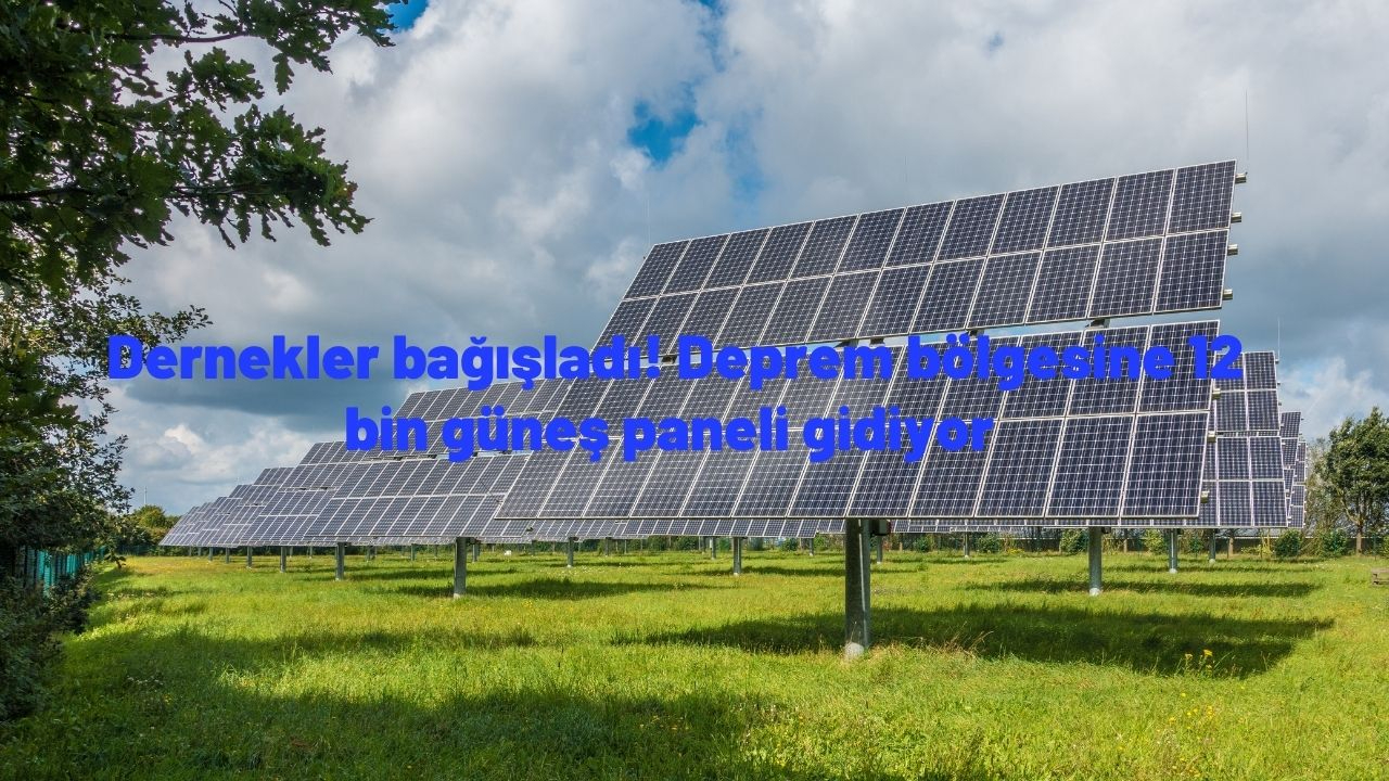Dernekler bağışladı! Deprem bölgesine 12 bin güneş paneli gidiyor