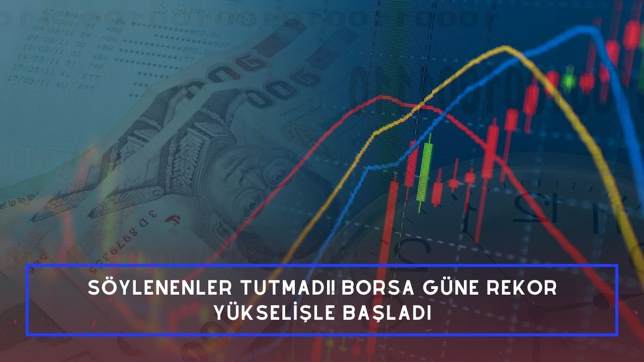 Söylenenler tutmadı! Borsa güne rekor yükselişle başladı
