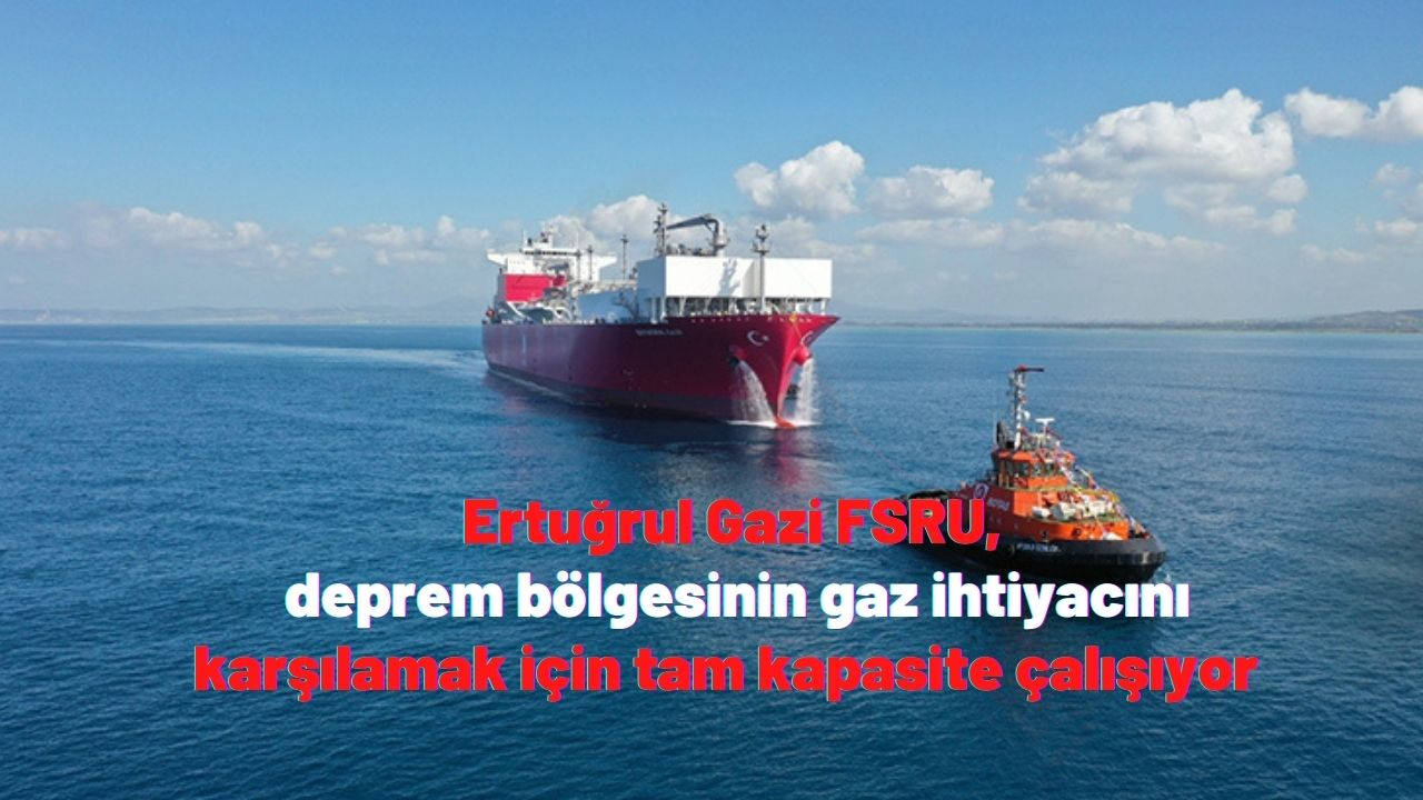 Ertuğrul Gazi FSRU, deprem bölgesinin gaz ihtiyacını karşılamak için tam kapasite çalışıyor