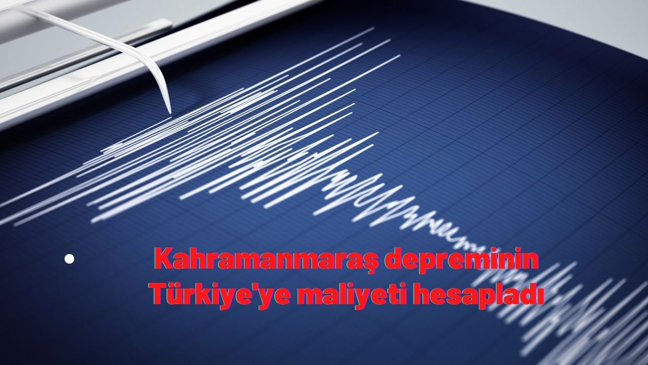 Kahramanmaraş depreminin Türkiye'ye maliyeti hesapladı