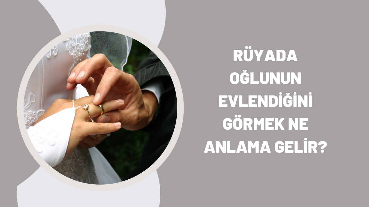 Rüyada oğlunun evlendiğini görmek ne anlama gelir?