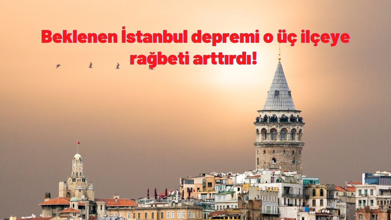 Beklenen İstanbul depremi o üç ilçeye rağbeti arttırdı! İşte İstanbul'un en güvenli ilçeleri