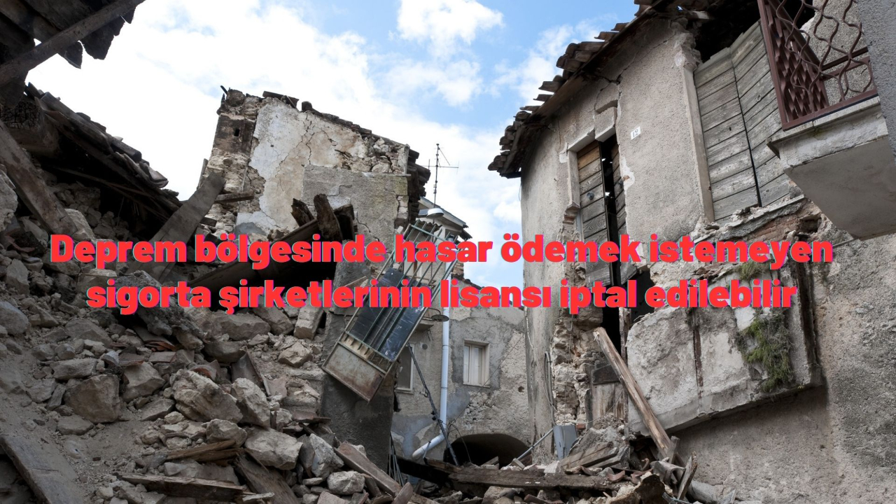Deprem bölgesinde hasar ödemek istemeyen sigorta şirketlerinin lisansı iptal edilebilir