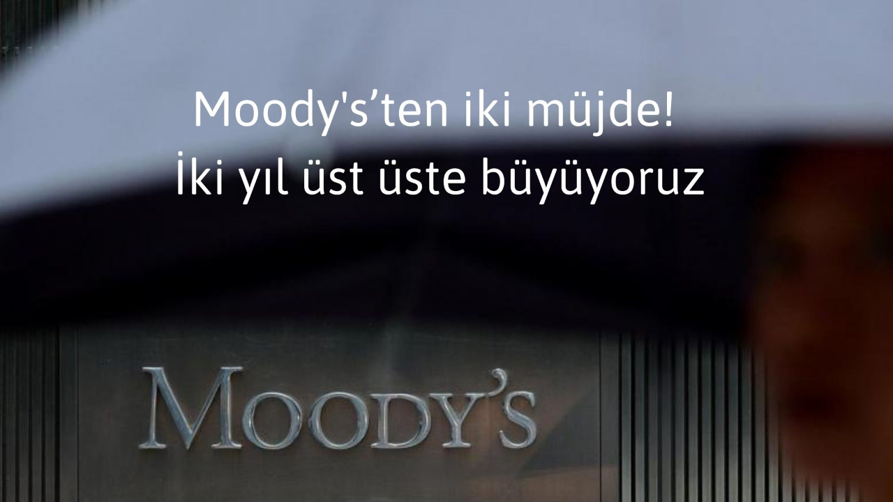 Moody's’ten iki müjde! İki yıl üst üste büyüyoruz