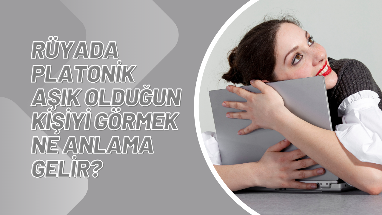 Rüyada platonik aşık olduğun kişiyi görmek ne anlama gelir?