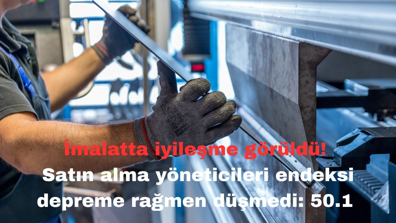 İmalatta iyileşme görüldü! Satın alma yöneticileri endeksi depreme rağmen düşmedi: 50.1