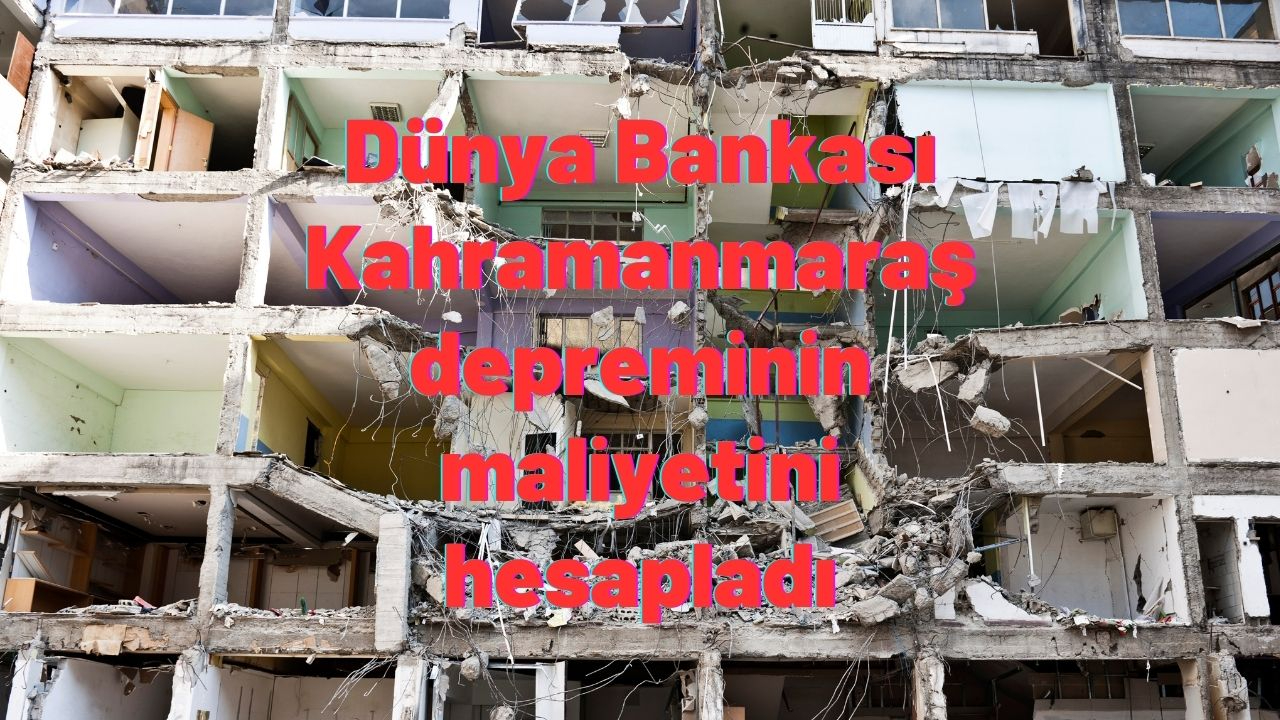 Dünya Bankası Kahramanmaraş depreminin maliyetini hesapladı