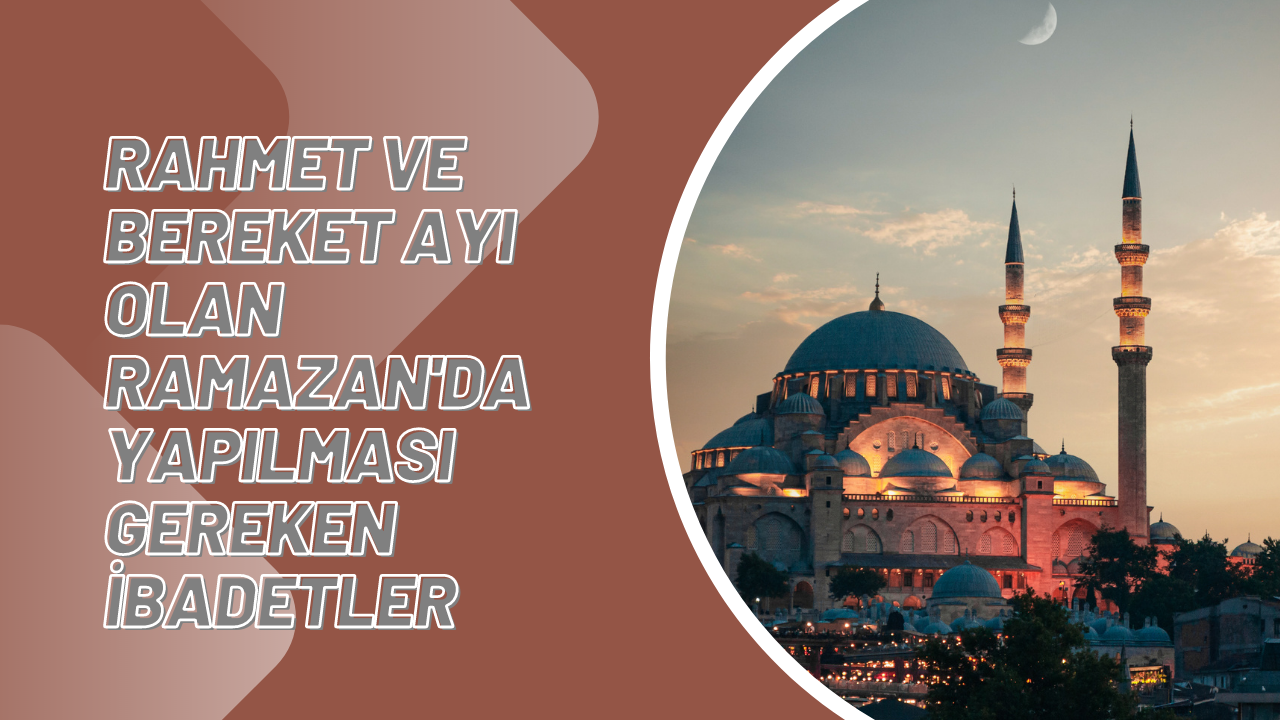 Rahmet ve bereket ayı olan Ramazan'da yapılması gereken ibadetler