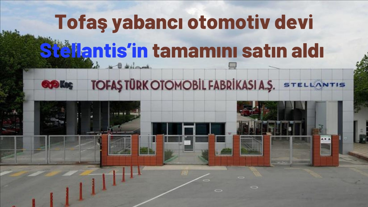 Tofaş yabancı otomotiv devi Stellantis’in tamamını satın aldı