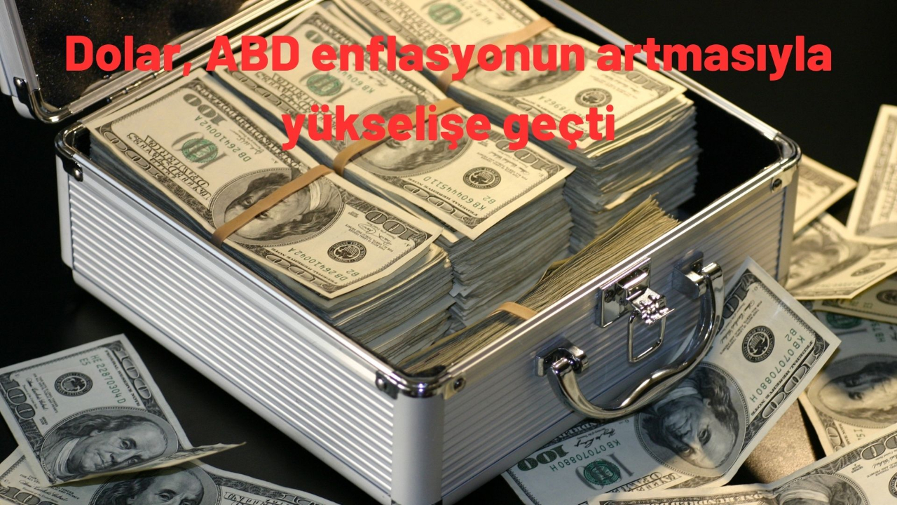 Dolar, ABD enflasyonun artmasıyla yükselişe geçti