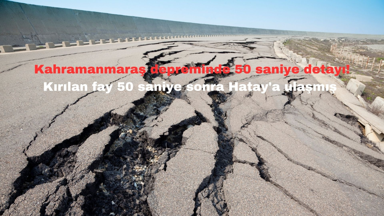 Kahramanmaraş depreminde 50 saniye detayı! Kırılan fay 50 saniye sonra Hatay'a ulaşmış