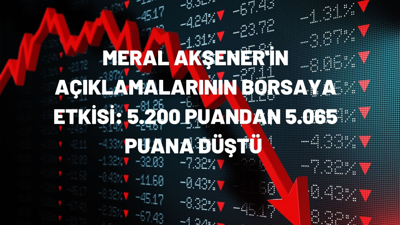 Meral Akşener'in açıklamalarının borsaya etkisi: 5.200 puandan 5.065 puana düştü