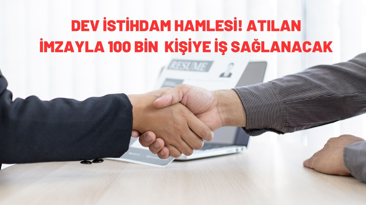 Dev istihdam hamlesi! Atılan imzayla 100 bin  kişiye iş sağlanacak