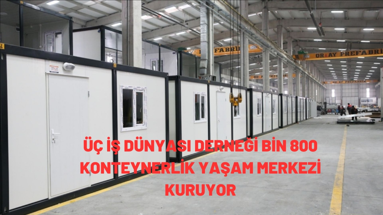 Üç iş dünyası derneği bin 800 konteynerlik yaşam merkezi kuruyor