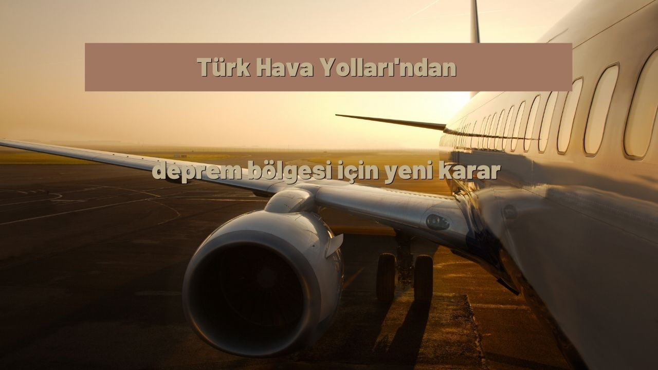 Türk Hava Yolları, deprem bölgesindeki iller için 28 Şubat öncesi düzenlenen biletlere iptal ve değişim hakkı tanıdı