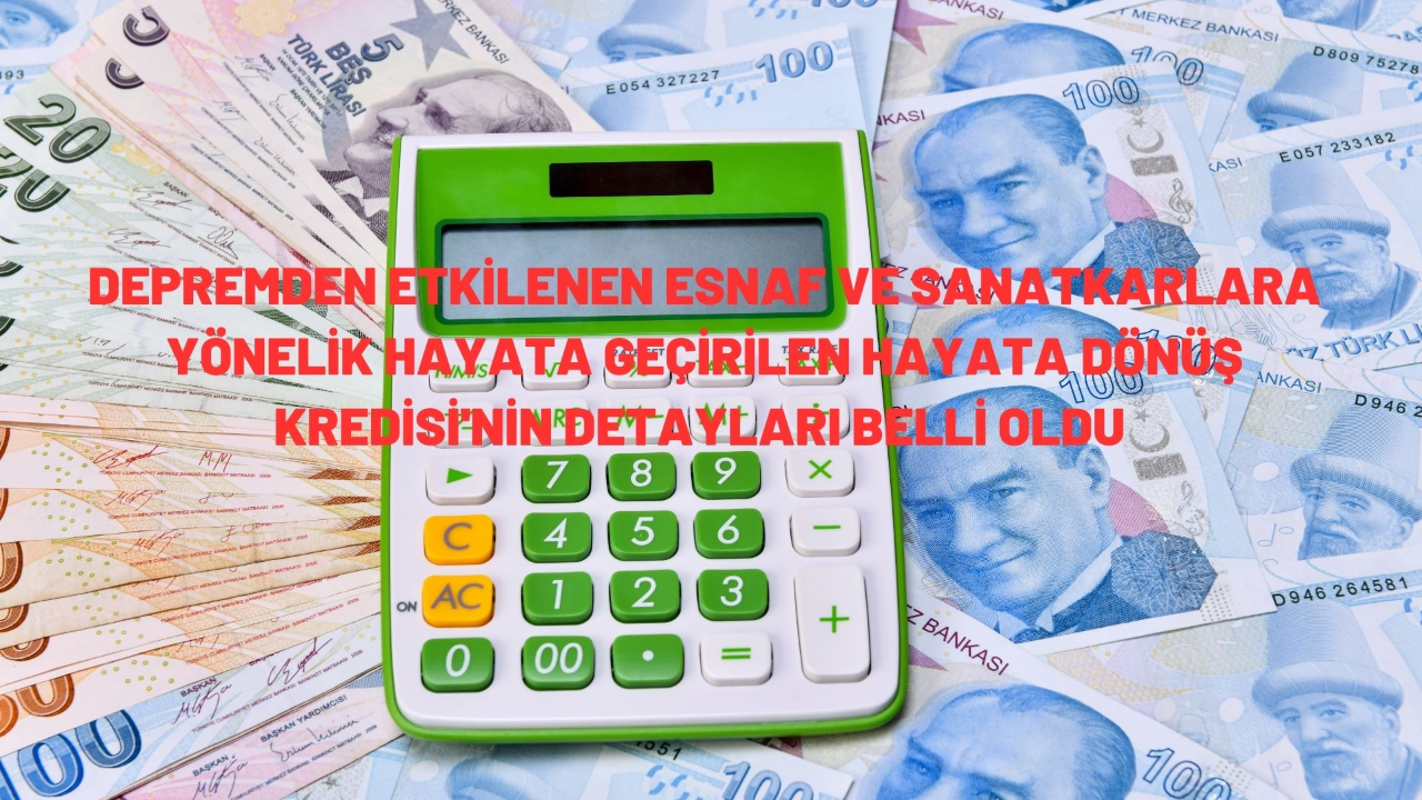 Depremden etkilenen esnaf ve sanatkarlara yönelik hayata geçirilen Hayata Dönüş Kredisi'nin detayları belli oldu